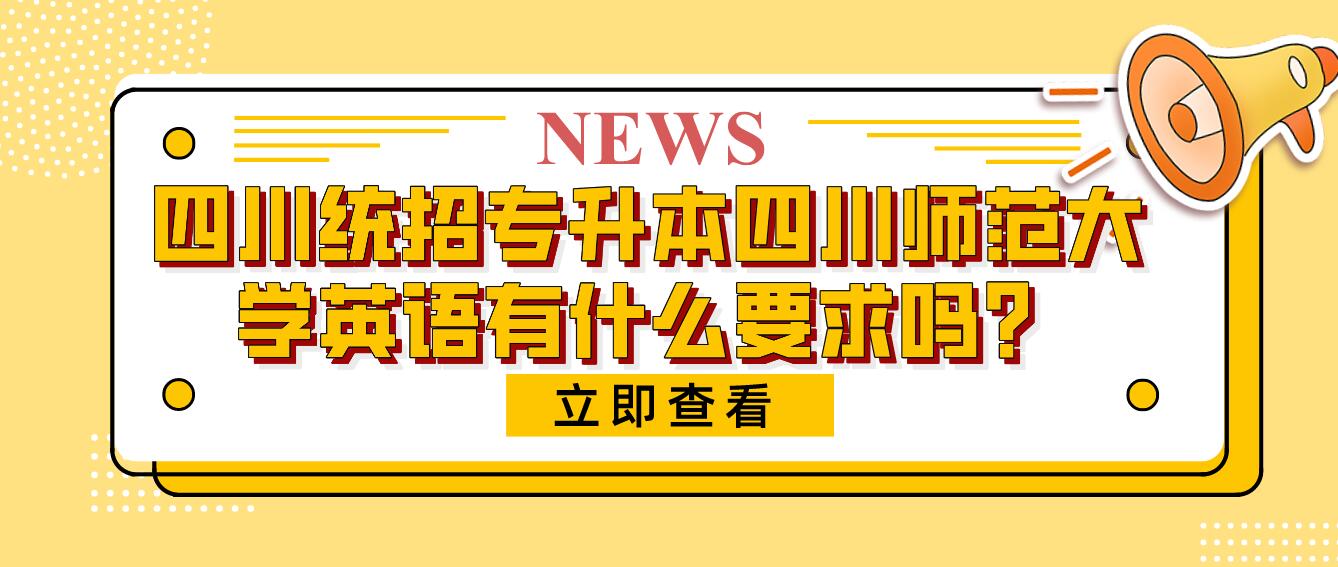 四川統(tǒng)招專升本四川師范大學(xué)英語(yǔ)有什么要求嗎？