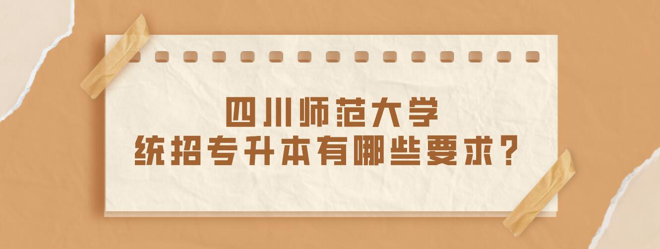 四川師范大學(xué)統(tǒng)招專升本有哪些要求？