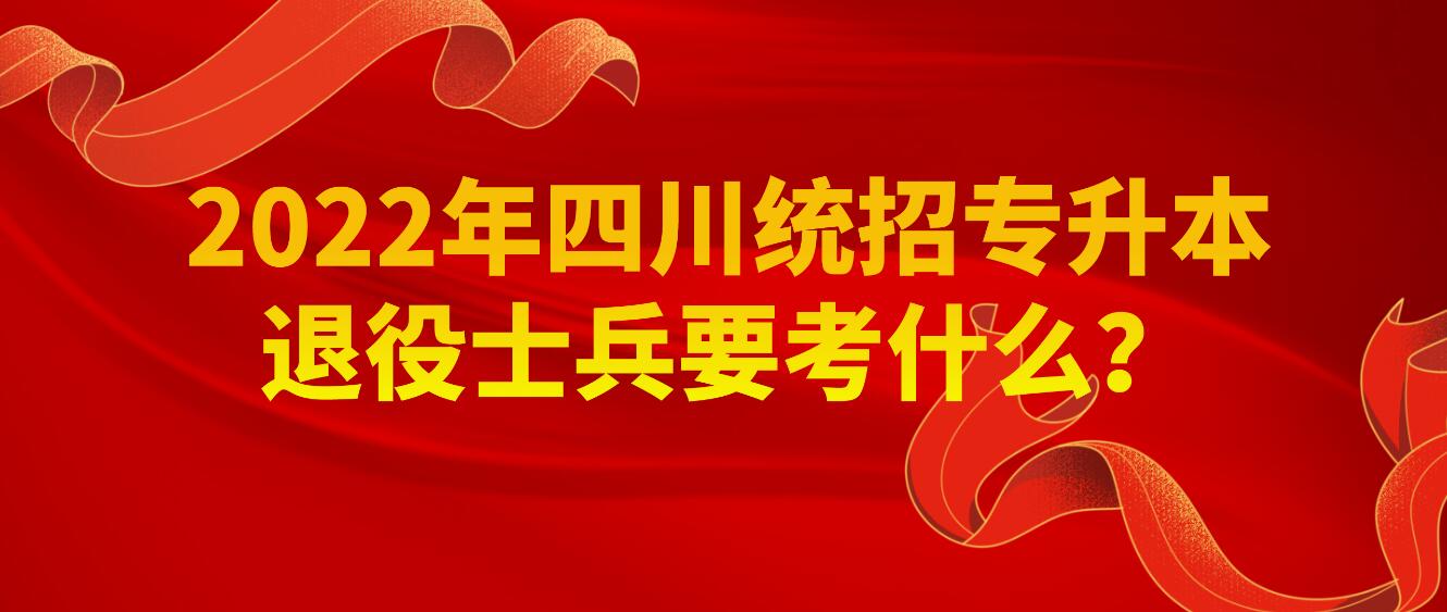 2023年四川統(tǒng)招專升本退役士兵要考什么？