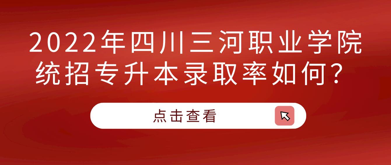 2023年四川三河職業(yè)學(xué)院統(tǒng)招專升本錄取率如何？