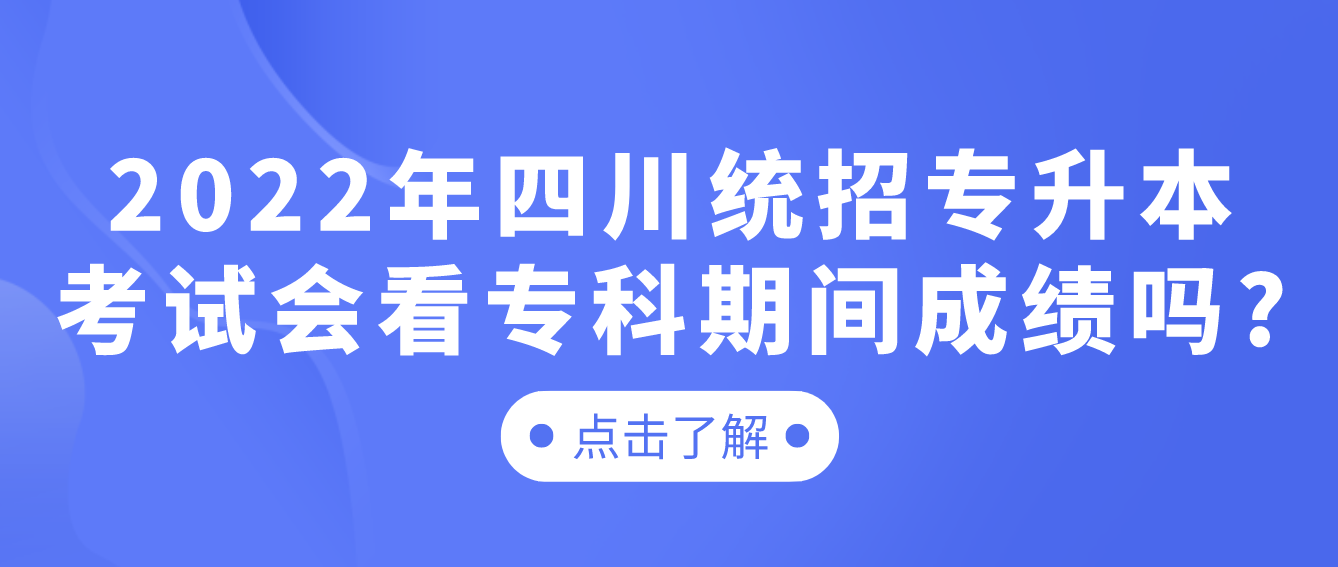 2023年四川統(tǒng)招專升本考試會(huì)看?？破陂g成績(jī)嗎?