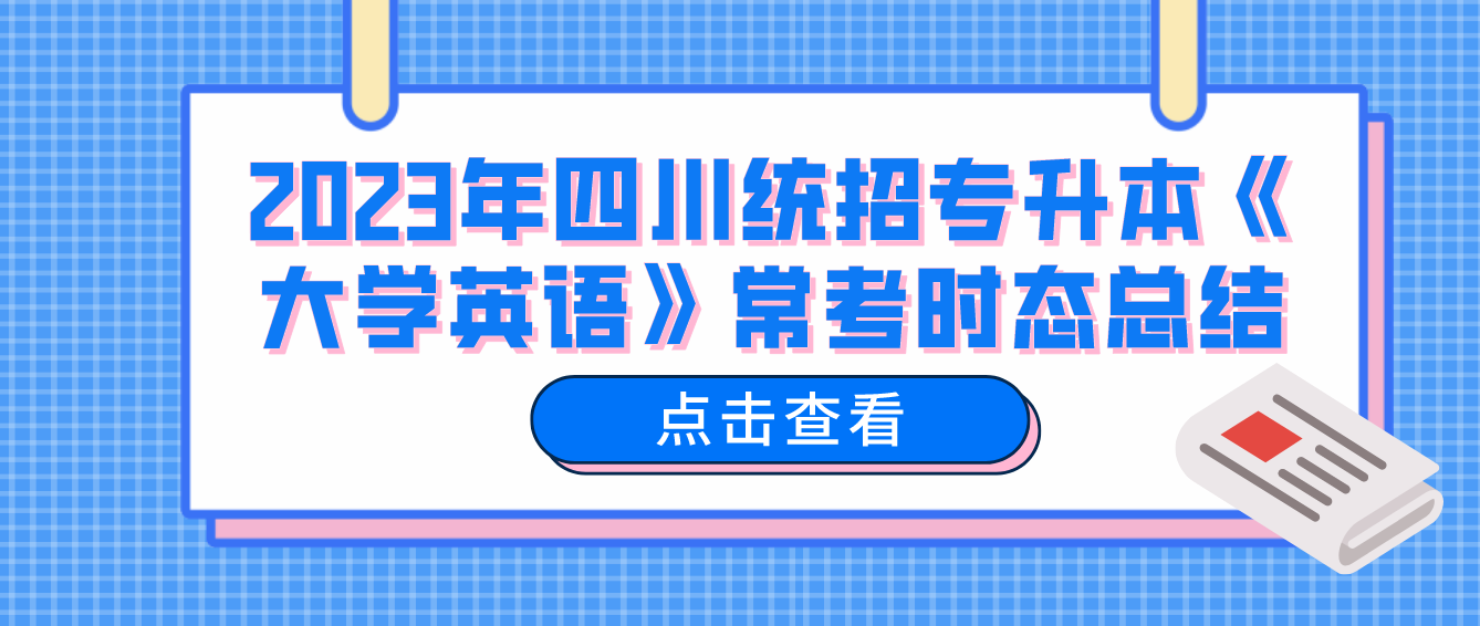 2023年四川統(tǒng)招專(zhuān)升本《大學(xué)英語(yǔ)》常考時(shí)態(tài)總結(jié)