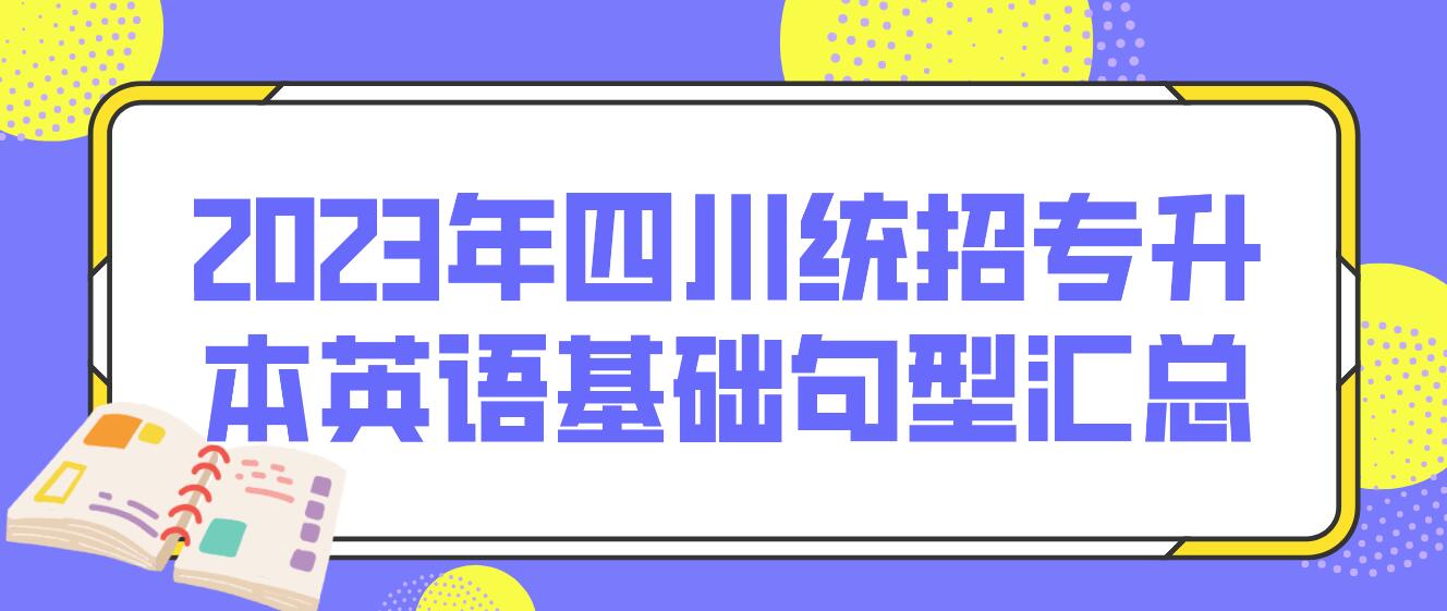 2023年四川統(tǒng)招專(zhuān)升本英語(yǔ)基礎(chǔ)句型匯總