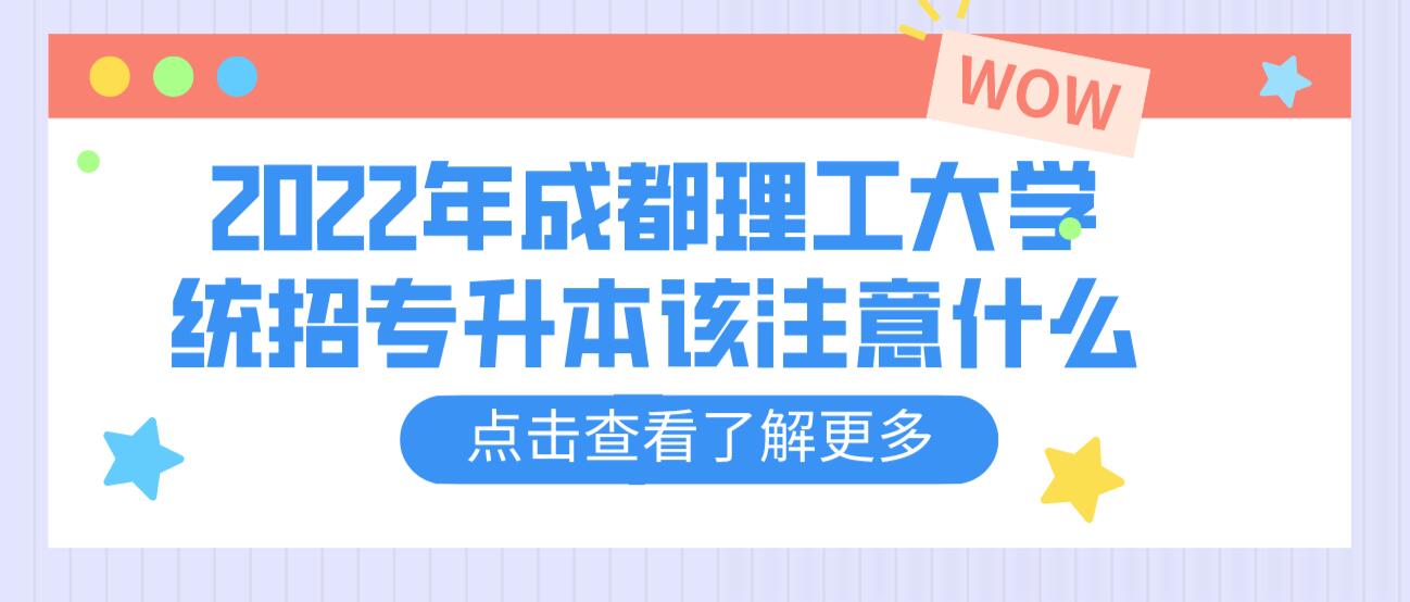 2023年成都理工大學統(tǒng)招專升本該注意什么？