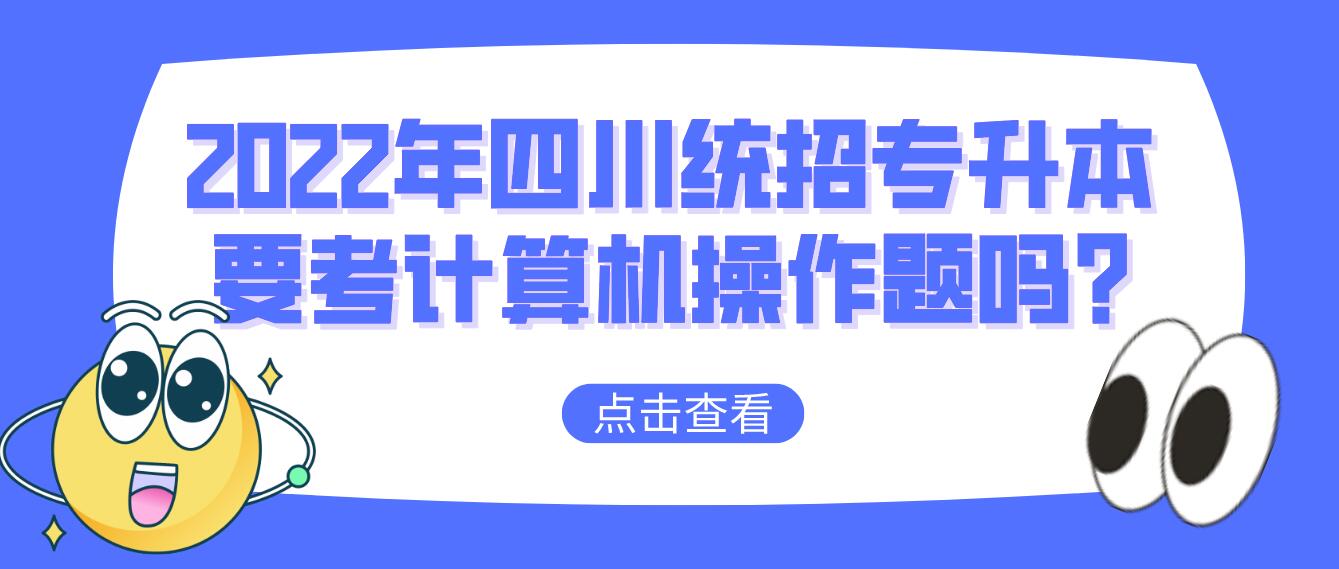 2023年四川統(tǒng)招專升本要考計算機(jī)操作題嗎?