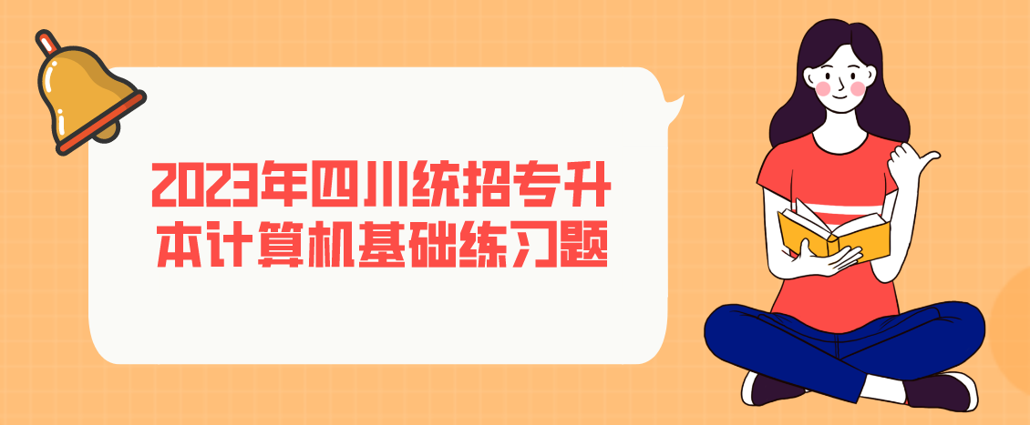 2023年四川統(tǒng)招專升本計算機基礎(chǔ)練習(xí)題