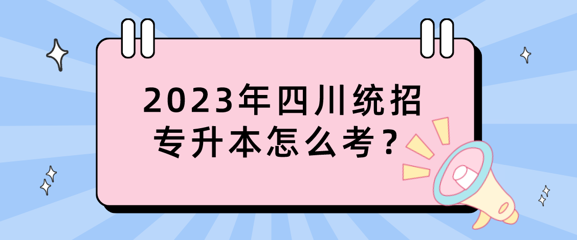 2023年四川統(tǒng)招專升本怎么考？