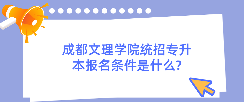 成都文理學(xué)院統(tǒng)招專升本報名條件是什么?