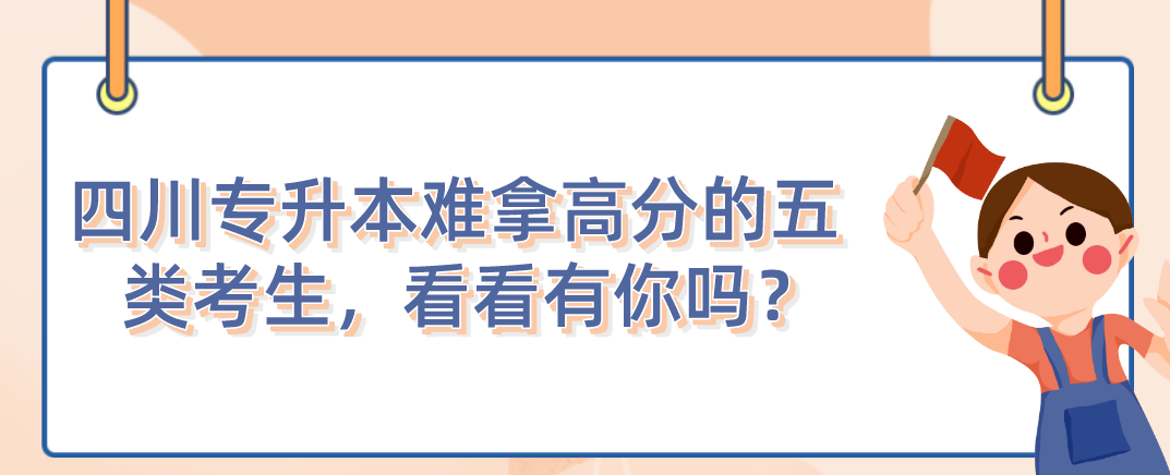 四川統(tǒng)招專(zhuān)升本難拿高分的五類(lèi)考生，看看有你嗎？