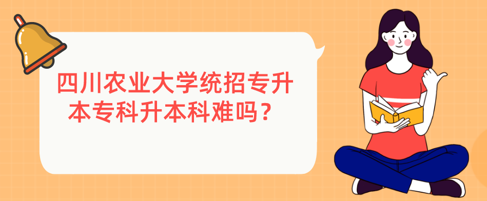 四川農(nóng)業(yè)大學(xué)統(tǒng)招專升本?？粕究齐y嗎？(圖1)