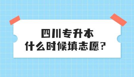 四川統(tǒng)招專升本大概什么時(shí)候填志愿？