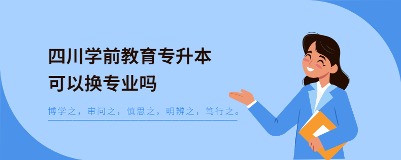 四川學前教育專升本可以換專業(yè)嗎