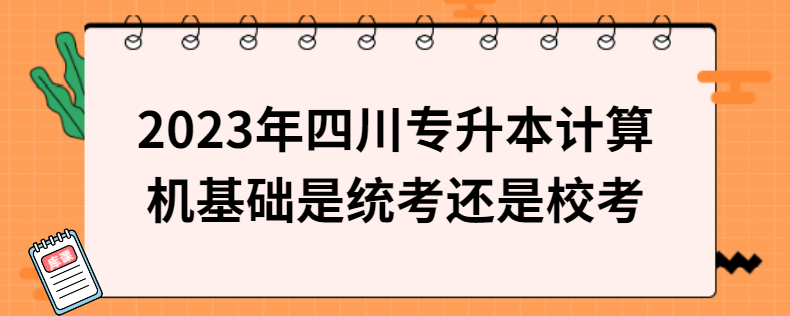 2023年四川專升本計(jì)算機(jī)基礎(chǔ)是統(tǒng)考還是?？? width=