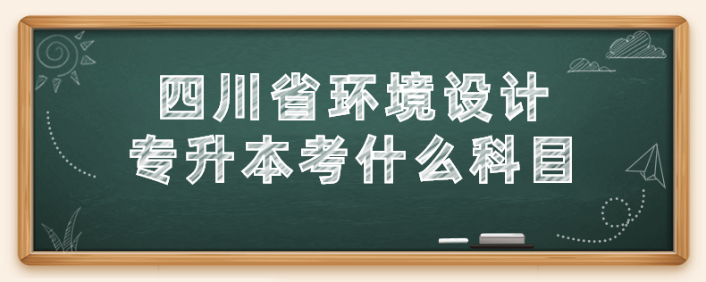 四川省環(huán)境設計專升本考什么科目