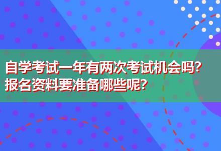 自學(xué)考試一年有兩次考試機(jī)會(huì)嗎？報(bào)名資料要準(zhǔn)備哪些呢？