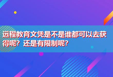 遠(yuǎn)程教育文憑是不是誰都可以去獲得呢？還是有限制呢？