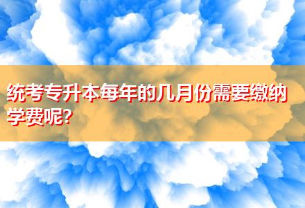 統(tǒng)考專升本每年的幾月份需要繳納學(xué)費(fèi)呢？