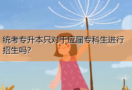 統(tǒng)考專升本只對于應(yīng)屆?？粕M行招生嗎？