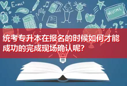 統(tǒng)考專升本在報名的時候如何才能成功的完成現(xiàn)場確認呢？