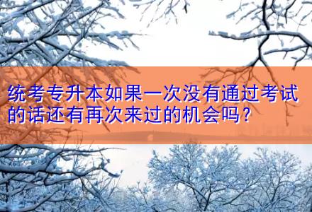 統(tǒng)考專升本如果一次沒有通過考試的話還有再次來過的機(jī)會嗎？