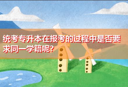 統(tǒng)考專升本在報考的過程中是否要求同一學籍呢？