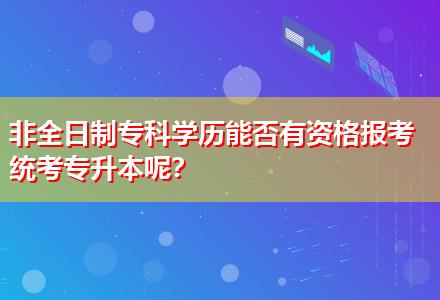 非全日制?？茖W(xué)歷能否有資格報考統(tǒng)考專升本呢？