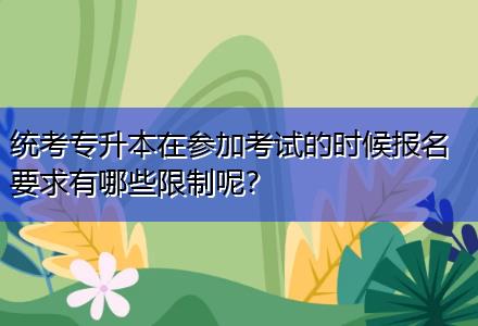 統(tǒng)考專升本在參加考試的時候報名要求有哪些限制呢？