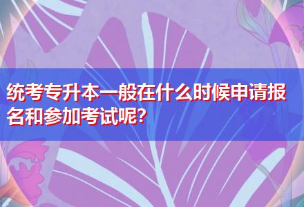 統(tǒng)考專升本一般在什么時候申請報名和參加考試呢？