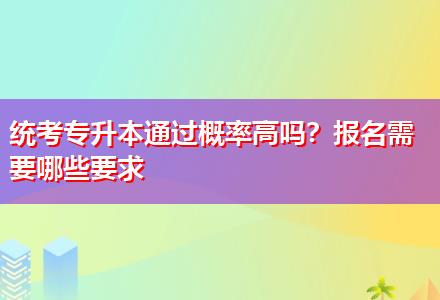 統(tǒng)考專升本通過概率高嗎？報名需要哪些要求