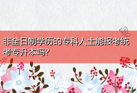 非全日制學歷的?？迫耸磕軋罂冀y(tǒng)考專升本嗎？