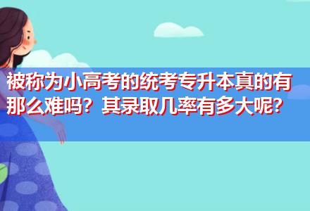 被稱為小高考的統(tǒng)考專升本真的有那么難嗎？其錄取幾率有多大呢？