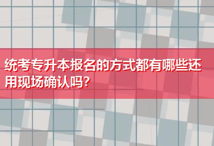 統(tǒng)考專升本報名的方式都有哪些還用現(xiàn)場確認(rèn)嗎？