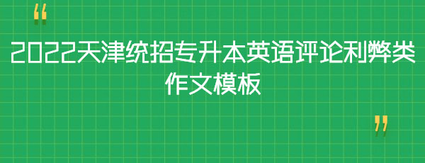 2022天津統(tǒng)招專(zhuān)升本英語(yǔ)評(píng)論利弊類(lèi)作文模板