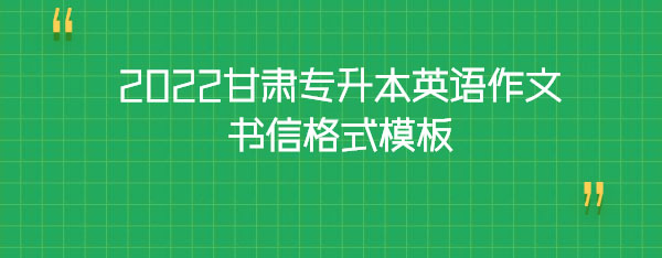 2022甘肅專升本英語(yǔ)作文書信格式模板