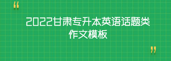 2022甘肅專(zhuān)升本英語(yǔ)話(huà)題類(lèi)作文模板