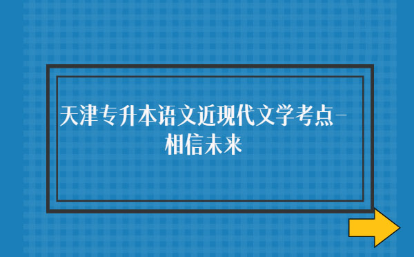 天津?qū)Ｉ菊Z文近現(xiàn)代文學考點-相信未來