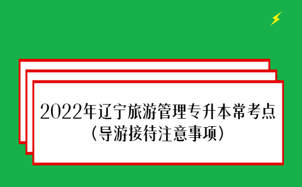 2022年遼寧旅游管理專升本?？键c(導(dǎo)游接待注意事項)