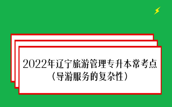 2022年遼寧旅游管理專升本?？键c(導游服務的復雜性）