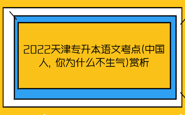 2022天津?qū)Ｉ菊Z文考點(diǎn)(中國人，你為什么不生氣)賞析