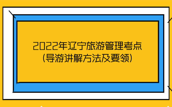 2022年遼寧旅游管理考點(導游講解方法及要領)