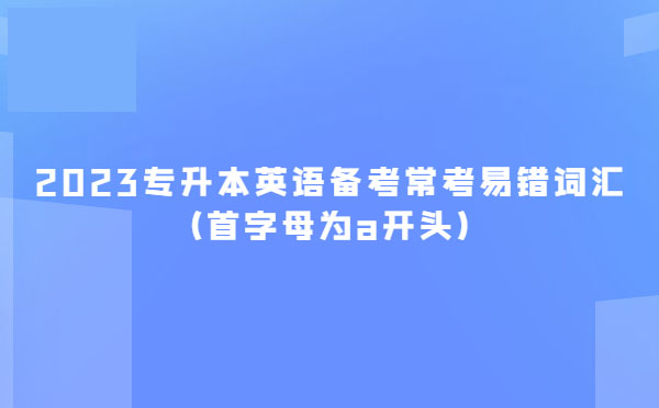 2023專升本英語備考?？家族e詞匯(首字母為a開頭)