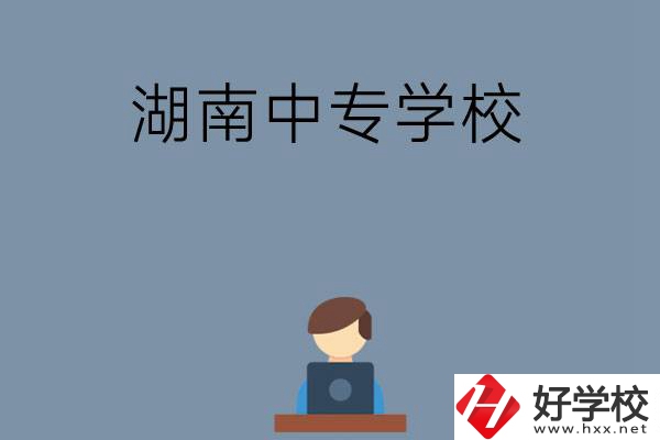 湖南哪些中專學(xué)校好？有哪些招生專業(yè)？