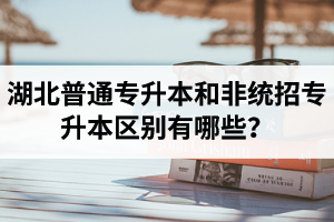 湖北普通專升本和非統(tǒng)招專升本區(qū)別有哪些？