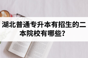 湖北普通專升本有招生的二本院校有哪些？