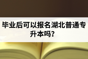 畢業(yè)后可以報(bào)名湖北普通專(zhuān)升本嗎？