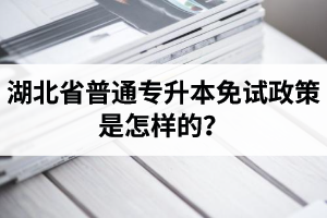 湖北省普通專升本免試政策是怎樣的？退役軍人免試專升本還能考普通本科嗎？