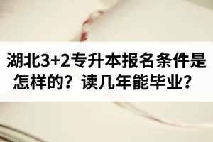 湖北3+2專升本報(bào)名條件是怎樣的？讀幾年能畢業(yè)？