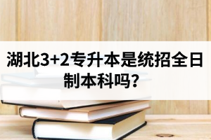 湖北3+2專升本是統(tǒng)招全日制本科嗎？考前應(yīng)該做好哪些準(zhǔn)備工作？