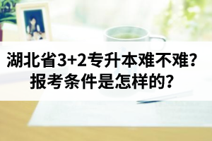 湖北省3+2專升本難不難？報(bào)考條件是怎樣的？