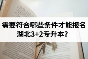 需要符合哪些條件才能報(bào)名湖北3+2專(zhuān)升本？